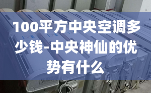 100平方中央空调多少钱-中央神仙的优势有什么