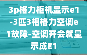 3p格力柜机显示e1-3匹3相格力空调e1故障-空调开会就显示成E1