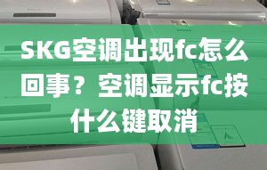 SKG空调出现fc怎么回事？空调显示fc按什么键取消