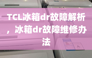 TCL冰箱dr故障解析，冰箱dr故障维修办法