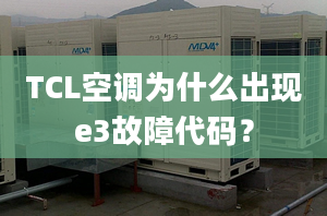 TCL空调为什么出现e3故障代码？