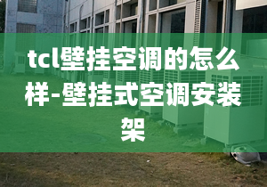 tcl壁挂空调的怎么样-壁挂式空调安装架