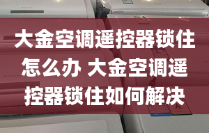 大金空调遥控器锁住怎么办 大金空调遥控器锁住如何解决