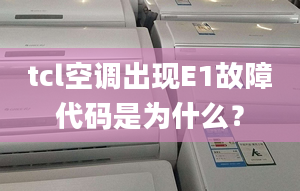 tcl空调出现E1故障代码是为什么？