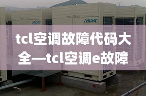 tcl空调故障代码大全—tcl空调e故障