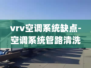 vrv空调系统缺点-空调系统管路清洗