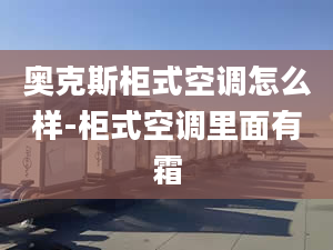 奥克斯柜式空调怎么样-柜式空调里面有霜