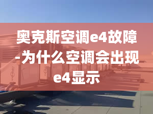 奥克斯空调e4故障-为什么空调会出现e4显示