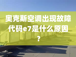 奥克斯空调出现故障代码e7是什么原因？