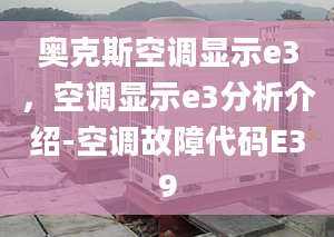 奥克斯空调显示e3，空调显示e3分析介绍-空调故障代码E39