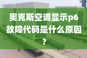 奥克斯空调显示p6故障代码是什么原因？