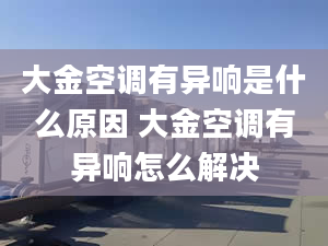 大金空调有异响是什么原因 大金空调有异响怎么解决