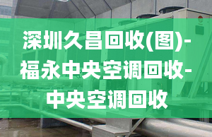 深圳久昌回收(图)-福永中央空调回收-中央空调回收