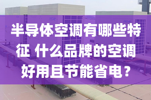 半导体空调有哪些特征 什么品牌的空调好用且节能省电？