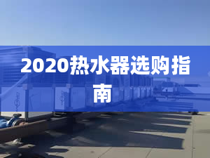 2020热水器选购指南 