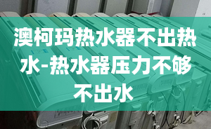 澳柯玛热水器不出热水-热水器压力不够不出水 