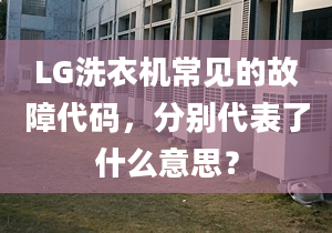 LG洗衣机常见的故障代码，分别代表了什么意思？