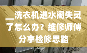 __洗衣机进水阀失灵了怎么办？维修师傅分享检修思路