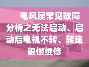 　 电风扇常见故障分析之无法启动、启动后电机不转、转速很慢维修