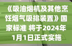 《吸油烟机及其他烹饪烟气吸排装置》国家标准 将于2024年1月1日正式实施