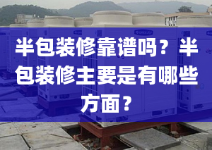 半包装修靠谱吗？半包装修主要是有哪些方面？