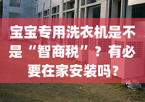 宝宝专用洗衣机是不是“智商税”？有必要在家安装吗？