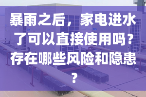 暴雨之后，家电进水了可以直接使用吗？存在哪些风险和隐患？