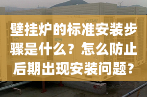 壁挂炉的标准安装步骤是什么？怎么防止后期出现安装问题？