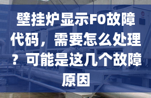 壁挂炉显示F0故障代码，需要怎么处理？可能是这几个故障原因