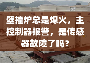 壁挂炉总是熄火，主控制器报警，是传感器故障了吗？