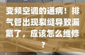 变频空调的通病！排气管出现裂缝导致漏氟了，应该怎么维修？