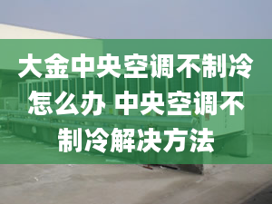 大金中央空调不制冷怎么办 中央空调不制冷解决方法