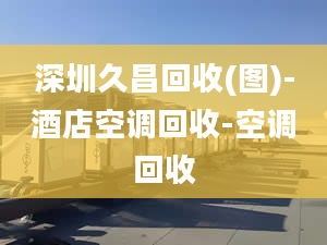 深圳久昌回收(图)-酒店空调回收-空调回收