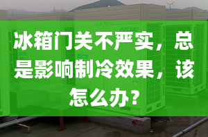 冰箱门关不严实，总是影响制冷效果，该怎么办？