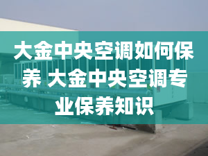 大金中央空调如何保养 大金中央空调专业保养知识