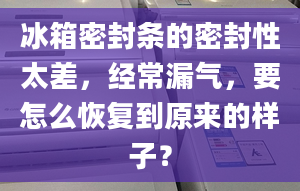 冰箱密封条的密封性太差，经常漏气，要怎么恢复到原来的样子？