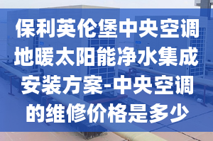 保利英伦堡中央空调地暖太阳能净水集成安装方案-中央空调的维修价格是多少