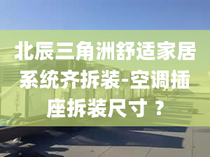 北辰三角洲舒适家居系统齐拆装-空调插座拆装尺寸 ？