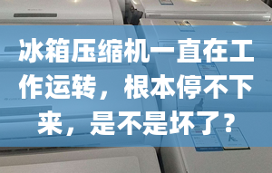 冰箱压缩机一直在工作运转，根本停不下来，是不是坏了？