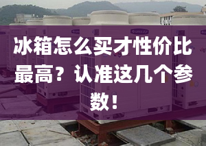 冰箱怎么买才性价比最高？认准这几个参数！