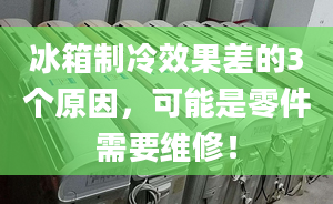 冰箱制冷效果差的3个原因，可能是零件需要维修！