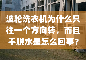 波轮洗衣机为什么只往一个方向转，而且不脱水是怎么回事？