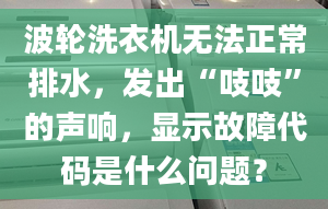 波轮洗衣机无法正常排水，发出“吱吱”的声响，显示故障代码是什么问题？