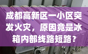 成都高新区一小区突发火灾，原因竟是冰箱内部线路短路？