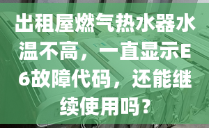 出租屋燃气热水器水温不高，一直显示E6故障代码，还能继续使用吗？