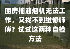 厨房抽油烟机无法工作，又找不到维修师傅？试试这两种自检方法