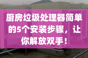 厨房垃圾处理器简单的5个安装步骤，让你解放双手！