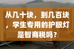 从几十块，到几百块，学生专用的护眼灯是智商税吗？