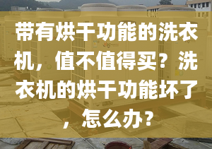 带有烘干功能的洗衣机，值不值得买？洗衣机的烘干功能坏了，怎么办？