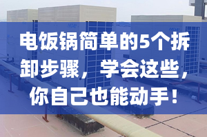 电饭锅简单的5个拆卸步骤，学会这些，你自己也能动手！